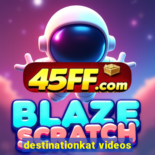destinationkat videos